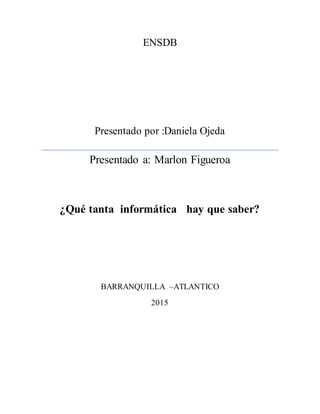 ENSDB
Presentado por :Daniela Ojeda
Presentado a: Marlon Figueroa
¿Qué tanta informática hay que saber?
BARRANQUILLA –ATLANTICO
2015
 