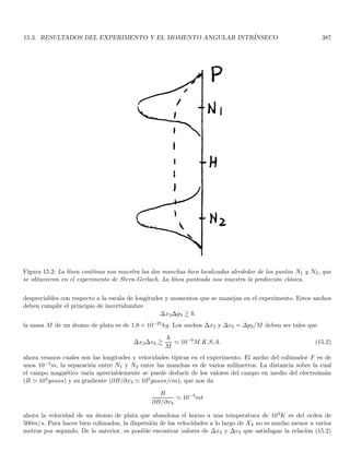 2.3. EL EFECTO COMPTON 113
Por otro lado, definamos ∆E como la energı́a necesaria para que un electrón pueda llegar al otro electrodo,
esta será igual a la energı́a necesaria para llegar a la superficie, mas la energı́a W necesaria para salir del material
venciendo la fuerzas superficiales atractivas. El mecanismo fotoeléctrico imparte una energı́a hν al fotoelectrón y
si esta energı́a es mayor que ∆E el electrón puede escapar de la superfice del fotocátodo. Es claro que para los
electrones de la superficie ∆E = W de modo que la máxima energı́a cinética con la que llegan los fotoelectrones
al otro electrodo es
Emáx = hν − W
mostrando claramente que tal energı́a máxima es función lineal de la frecuencia de la radiación incidente, pero es
independiente de su intensidad. Estas predicciones fueron corroboradas por Millikan en 1916.
2.3. El efecto compton
En 1923, Compton realizó un experimento en el cual un haz aproximadamente monocromático de rayos X de
longitud de onda λ0, incidı́a en una placa metálica. Compton encontró que la radiación dispersada contenı́a un
pico de intensidad asociado a la longitud de onda λ1  λ0, además del pico asociado a λ0. A la presencia de este
pico en λ1 se le conoce como efecto Compton. En la discusión subsecuente nos concentraremos en la explicación
del pico de intensidad en λ1.
La observaciones mostraban que λ1 aumentaba a medida que se incrementaba el ángulo de dispersión θ, pero
era independiente del material de la lámina metálica. Puesto que λ1 es siempre mayor que λ0, la frecuencia
ν1 = c/λ1 de la radiación dispersada disminuye al aumentar el ángulo θ de dispersión.
Adicionalmente, si asumimos que ν1 es proporcional a la energı́a E1 del cuanto asociado a la radiación (como
lo sugiere el efecto fotoeléctrico), la dependencia de E1 con θ es cualitativamente similar a la dependencia angular
de la energı́a de una partı́cula dispersada por otra partı́cula. Por supuesto esta dispersión debe ser relativista,
puesto que los fotones son eminentemente relativistas.
El procedimiento de Compton fué en consecuencia, combinar la teorı́a de la dispersión clásica relativista entre
particulas con la relación frecuencia energı́a asumida para el cuanto de radiación (fotón) en el efecto fotoeléctrico.
Consideremos entonces un cuanto o paquete localizado asociado a la radiación electromagnética (rayos X en este
caso), en la cual se cumple la relación
E = hν (2.2)
donde además el momento lineal del fotón es p. La energı́a total relativista de una partı́cula de masa en reposo
m0 es
E =
m0c2
q
1 − v2
c2
(2.3)
y dado que la velocidad del fotón es c, su masa en reposo debe ser nula. Por tanto, su energı́a E es totalmente
cinética. Adicionalmente, la relación entre el momento lineal y la energı́a de una partı́cula relativista está dada
por
E2
= p2
c2
+ m0c2
2
(2.4)
puesto que m0 = 0 para el fotón, esta relación se convierte en
p =
E
c
=
hν
c
=
h
λ
(2.5)
Ahora bien, puesto que la frecuencia ν1 donde se obtiene un pico de intensidad (ν1  ν0) de la radiación
dispersada, es independiente del material de la hoja metálica, es razonable suponer que en la dispersión no participa
el átomo completo. En consecuencia, otra de las suposiciones fundamentales de Compton, fué que los fotones se
dispersaban en virtud de las colisiones entre éstos y los electrones libres en la lámina, que están inicialmente en
reposo. Esta suposición es razonable si tenemos en cuenta que un cuanto de rayos X tiene una energı́a mayor
 