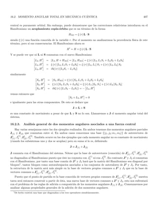 2.9. MEDICIÓN Y PREPARACIÓN DE UN SISTEMA: DESCOMPOSICIÓN ESPECTRAL 133
Figura 2.4: (a) Montaje experimental para medidas de polarización. En z  0 tenemos luz no polarizada que en
z = 0 se polariza en la dirección up. El analizador A suprimirá la componente uy del campo eléctrico polarizado.
resultado conocido como la ley de Malus.
Nos preguntamos ahora por lo que ocurre a nivel cuántico. Es decir, cuando la intensidad de la fuente es
tan baja que los fotones se emiten uno a uno, de manera que la cuantización de la radiación se hace manifiesta.
Podemos colocar un detector de fotones detrás del analizador para mirar los resultados. Retomaremos para ello
los resultados de las discusiones anteriores.
En primera instancia, debido a la existencia de un cuanto indivisible (el fotón) el detector no registra una
fracción de fotón. O bien el fotón cruza el analizador o bien es absorbido completamente por él.
Adicionalmente, no podemos predecir con total certeza si un cierto fotón incidente sobre el analizador cruzará
o será absorbido por éste. Solo podremos conocer la probabilidad de que un evento especı́fico de estos ocurra.
Veremos sin embargo que en ciertos casos especı́ficos, podremos hacer predicciones con total certeza.
Cuando el número total de fotones es muy grande, es decir cuando ha pasado suficiente tiempo, se construirá
un patrón reproducible de probabilidad equivalente al que se obtiene para tiempos cortos con un haz de alta
intensidad. En sı́ntesis debe generarse un patrón reproducible (y por tanto predecible) que corresponda además al
lı́mite clásico. Es decir, si N es el número (grande) de fotones entonces un número dado por N cos2 θ de fotones
cruzará el analizador.
Nótese que el aparato de medida (analizador) solo puede dar algunos resultados especı́ficos que llamaremos
resultados propios o autoresultados. En este experimento solo hay dos resultados posibles: el fotón pasa el
analizador o es absorbido por él. Hay entonces una cuantización del resultado, lo cual es muy diferente al escenario
clásico en el cual la intensidad puede variar de manera contı́nua desde 0 hasta I cuando el ángulo θ se varı́a de
forma contı́nua.
El experimento muestra además el siguiente resultado, si el fotón está polarizado a lo largo de ux dicho fotón
pasará con toda certeza el analizador (con probabilidad 1). Análogamente, si el fotón está polarizado a lo largo
de uy hay una certeza total de que este fotón será absorbido (probabilidad cero para pasar). Estas aseveraciones
requieren naturalmente de una repetición de una gran cantidad de experimentos que muestren la naturaleza
 