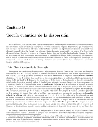 138 CAPÍTULO 2. CONSTRUCCIÓN FENOMENOLÓGICA DE LOS POSTULADOS
(i.e. homogénea) la solución más simple (monocromática) es la solución tipo onda plana
ψ (r, t) = Aei(k·r−ωt)
(2.52)
es inmediato ver que la onda plana es tal que
|ψ (r, t)|2
= |A|2
de modo que si efectivamente representa a la onda asociada a una partı́cula libre, nos predice que la distribución
de probabilidad de una partı́cula libre es uniforme en el espacio, lo cual es compatible con la homogeneidad e
isotropı́a del espacio. Podrı́a argumentarse que las ondas planas no son de cuadrado integrable de modo que no
representan estrictamente un estado fı́sico. Sin embargo, nuestra experiencia con la óptica en la cual las ondas
planas tampoco son estados fı́sicos nos muestra que el estudio de sus propiedades es muy provechoso, por un lado
porque se puede considerar como el lı́mite de un estado fı́sico y por otro lado porque los estados fı́sicos se podrán
escribir como superposición de tales funciones en virtud de su completez (ver sección 1.31.1).
Tomaremos entonces la solución (2.52) como el prototipo de una onda piloto. Nuestro objetivo será realizar
una teorı́a no relativista que sea compatible con los postulados de De Broglie. Partiremos entonces de la relación
no relativista entre E y p para una partı́cula
E =
p2
2m
(2.53)
y utilizando las relaciones de De Broglie (2.49) llegamos a
ω =
~k2
2m
(2.54)
la relación de dispersión (2.54) nos dice que la ecuación de onda NO es la ecuación dinámica que gobierna a la
teorı́a cuántica no relativista de una partı́cula, ya que es fácil demostrar que insertando (2.52) en la ecuación de
onda clásica se obtiene la relación de dispersión
ω2
= k2
v2
(2.55)
siendo v la velocidad de la onda. Volveremos sobre este problema más adelante, de momento asumiremos que la
onda viajera libre (2.52) es solución de la ecuación de movimiento para el estado cuántico ψ de una partı́cula libre
con relación de dispersión dada por (2.54). Puesto que las ondas piloto deben generar los fenómenos ondulatorios,
es necesario que la combinación lineal de soluciones sea solución de la ecuación dinámica para generar los fenómenos
de interferencia.
2.11.1. Estados cuánticos arbitrarios como superposición de ondas planas
De acuerdo con lo anterior, y dado que las ondas planas pueden generar cualquier función de cuadrado integrable
(completez) cualquier estado cuántico de una partı́cula (no necesariamente libre) se puede escribir como una
superposición de la forma
ψ (r, t) =
1
(2π)3/2
Z
ψ̄ (k, t) ei[k·r−ωt]
d3
k (2.56)
donde d3k = dkx dky dkz representa un diferencial de volumen en el espacio de las k′s (usualmente denominado
espacio recı́proco). La transformada de Fourier ψ̄ (k) puede ser compleja pero debe ser bien comportada para
permitir derivar la solución dentro de la integral. Por supuesto, las transformadas de Fourier especı́ficas dependerán
del problema especı́fico.
Una función de onda que es superposición de ondas planas como la descrita en (2.56) se denomina un paquete
de ondas tridimensional. Por simplicidad, tomaremos el caso unidimensional
ψ (x, t) =
1
√
2π
Z
ψ̄ (k, t) ei[kx−ωt]
dk (2.57)
y estudiaremos más adelante el caso tridimensional. En primer lugar estudiaremos el perfil del paquete de onda
en un instante dado
 