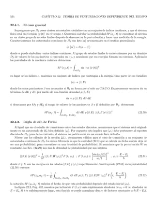 2
dp
dP (x, 0) representa la probabilidad de encontrar a la partı́cula en t = 0 en el intervalo [x, x + dx]. Similarmente,
dP̄ (p, 0) es la probabilidad de obtener una medida del momento de la partı́cula en t = 0 que esté dentro del
intervalo [p, p + dp].
Ahora escribamos la desigualdad (2.72) en términos de E y p usando la relaciones de De Broglie (2.49)
∆x ∆p  ~ (2.73)
para dar una interpretación fı́sica a (2.73), supongamos que el estado de una partı́cula está definido por el paquete
de onda (2.57). En tal caso, la probabilidad de encontrar la partı́cula en t = 0 dentro del intervalo [x0 − ∆x/2,
x0 + ∆x/2] es prácticamente uno. Decimos entonces que ∆x es la incertidumbre en la medida de la posición de
la partı́cula. Similarmente, si medimos el momento de la partı́cula en el mismo tiempo (t = 0) tal probabilidad es
casi uno dentro del intervalo [p0 − ∆p/2, p0 + ∆p/2]. Es decir que ∆p mide la incertidumbre en la determinación
del momento de la partı́cula.
A la luz de lo anterior la Ec. (2.73) expresa que es imposible medir al mismo tiempo la posición y el momento
de la partı́cula con grado arbitrario de exactitud. Cuando alcanzamos el lı́mite inferior en (2.73) una disminución
en ∆x (es decir un aumento en la exactitud de la medición de la posición) conduce a un aumento en ∆p (es decir
un aumento en la incertidumbre de la medida del momento, o equivalentemente una disminución en la exactitud
de tal medida) y viceversa. Este enunciado se conoce como el principio de incertidumbre de Heisenberg.
Notemos que el valor del término de la derecha en (2.73) nos expresa más bien un orden de magnitud que un
lı́mite inferior preciso.
Es de anotar que si bien hay un análogo clásico del principio de incertidumbre para las ondas, no hay un análogo
clásico para las partı́culas. En realidad hemos visto que el principio de incertidumbre está asociado inicialmente a
los parámetros de onda, que se conectan a los parámetros de partı́cula por medio de las relaciones de De Broglie,
estas a su vez están asociadas a la dualidad onda partı́cula que es una caracterı́stica cuántica. La pequeñez de ~
hace que este principio de incertidumbre no se manifieste en los sistemas macroscópicos.
9
En otras palabras, es más usual medir parámetros de materia que parámetros de onda.
 