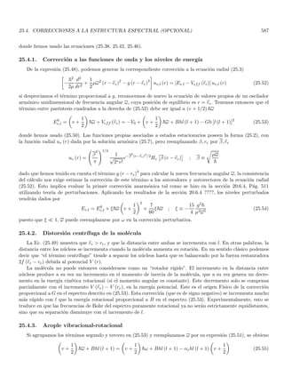 3.3. PROPIEDADES GENERALES DE LA ECUACIÓN DE SCHRÖDINGER 161
siendo P el operador definido por las Ecs. (1.188), que en representación de la base {|ri} está dado por la Ec.
(1.191). Ya vimos en la sección 1.43.4 que este operador es Hermı́tico, y como V (r, t) es una función real, también
es hermı́tica1. En consecuencia H también es hermı́tico. Nótese que esto es indispensable para que el espectro de
este operador (la energı́a) sea real (ver teorema 1.62).
Ahora bien, recordemos que a cada función de onda en el espacio ̥ le asociamos un ket en el espacio E en la
forma ψ (r, t) ↔ |ψ (t)i es conveniente escribir la ecuación de Schrödinger como una ecuación dinámica de los kets
(en lugar de la función de onda), debido a que una ecuación planteada para el vector abstracto se puede tomar
de manera muy sencilla en cualquier representación. Es fácil ver que la Ec. de Schrödinger para kets de la forma
i~
d
dt
|ψ (t)i = H (t) |ψ (t)i (3.22)
conduce a la Ec. de Schrödinger (3.20) cuando usamos la representación de la base {|ri}, siempre que H (t) sea el
operador (abstracto) que en representación de la base {|ri} esté dado por (3.21). Para verlo aplicamos el bra hr|
a ambos lados de (3.22)
i~ hr|
d
dt
|ψ (t)i = hr| H (t) |ψ (t)i
dado que |ψ (t)i no depende de r, la derivada total o parcial en el tiempo coinciden para el ket. Adicionalmente,
cuando el ket se transforma en función de onda la cual es un campo, debe tenerse en cuenta que las coordenadas r
en ψ (r, t) son lugares geométricos y no variables dinámicas, por tanto las variables r y t son todas independientes,
de modo que2
i~ hr|
d
dt
|ψ (t)i = i~ hr|
∂
∂t
|ψ (t)i =
∂
∂t
hr |ψ (t)i
i~ hr|
d
dt
|ψ (t)i =
∂ψ (r, t)
∂t
y de la condición establecida para H (t) se tiene que
hr| H (t) |ψ (t)i = H (r, t) hr |ψ (t)i = H (r, t) ψ (r, t)
con lo cual se reproduce la Ec. de Schrödinger (3.20) en representación de coordenadas. Veamos las principales
propiedades de la ecuación de Schrödinger.
3.3.1. Determinismo en las soluciones
Puesto que la ecuación es de primer orden en el tiempo, dado un estado inicial |ψ (t0)i el estado |ψ (t)i en un
tiempo t subsequente está determinado, esto se debe a que la ecuación no es invariante ante t → −t (como sı́ ocurre
con la ecuación de onda). No hay indeterminación en la evolución del estado del sistema. La indeterminación se
produce es con el proceso de medida de una cantidad Fı́sica, en cuyo caso el vector de estado sufre un cambio
abrupto y parcialmente impredecible (ya que se puede evaluar una probabilidad para cada cambio abrupto posible).
Sin embargo, en el tiempo comprendido entre dos medidas, el vector de estado evoluciona en forma perfectamente
determinista según la Ec. (3.22).
3.3.2. Principio de superposición
Puesto que la Ec. (3.22) es lineal y homogénea (por construcción), si |ψ1 (t)i y |ψ2 (t)i son soluciones, también
lo será |ψ (t)i = λ1 |ψ1 (t)i + λ2 |ψ2 (t)i. Esto implica que si el estado inicial es de la forma |ψ (t0)i = λ1 |ψ1 (t0)i +
1
Visto de otro modo el potencial es un operador del tipo V (r, t) I, siendo I la identidad. Si V (r, t) es real, este operador es hermı́tico.
2
En una teorı́a clásica de campos, las coordenadas espaciales se convierten en parámetros y las coordenadas generalizadas son los
campos. Tenemos entonces cuatro parámetros: 3 posiciones y el tiempo, siendo la posiciones lugares geométricos en la “grilla” del
espacio euclidiano. Los cuatro parámetros son totalmente independientes unos de otros.
 