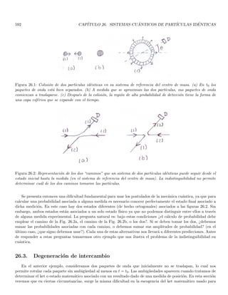 166 CAPÍTULO 3. ECUACIÓN DE SCHRÖDINGER Y SUS PROPIEDADES
V (x) =



V0 si −∞  x  x0
V1 si x0  x  x1
V2 si x1  x  ∞
; V1  V2  V0 (3.37)
la fuerza F (x) = −dV (x) /dx serı́a del tipo
F (x) = F0δ (x − x0) − F1δ (x − x1)
En primer lugar las predicciones de la mecánica clásica son inmediatas, por ejemplo si V (x) es una energı́a
potencial gravitacional, el perfil del potencial representa el perfil de la superficie sobre la cual se mueve la partı́cula,
los valores de x para los cuales E  V estarán prohibidos. En las regiones de potencial constante la velocidad
de la partı́cula es constante ya que es libre, solo en las discontinuidades experimenta una fuerza y si pasa a la
otra región (si E  V ) su energı́a cinética se verá aumentada (disminuı́da) si pasa a una zona de menor (mayor)
potencial.
Como el potencial no depende del tiempo podemos encontrar soluciones estacionarias para la ecuación de
Schrödinger. En la región de potencial constante V , la ecuación de Schrödinger independiente del tiempo nos da

−
~2
2m
d2
dx2
+ V

ϕ (x) = Eϕ (x)

d2
dx2
+
2m
~2
(E − V )

ϕ (x) = 0 (3.38)
escrita en esta forma la ecuación tiene un interesante análogo óptico. Consideremos un medio transparente de
ı́ndice de refracción n independiente de la posición y el tiempo. En tal medio puede haber ondas electromagnéticas
con campo eléctrico independiente de y y z
E (r, t) = uE (x) e−iΩt
(3.39)
siendo u un vector unitario perpendicular al eje x, teniendo en cuenta que E satisface la ecuación de onda y las
ecuaciones de Maxwell, resulta 
d2
dx2
+
n2Ω2
c2

E (x) = 0 (3.40)
las Ecs. (3.38) y (3.40) son idénticas si hacemos la asignación
2m
~2
(E − V ) =
n2Ω2
c2
(3.41)
adicionalmente, en los lugares en donde V (y por tanto n) son discontı́nuos las condiciones de frontera para ϕ (x)
y E (x) son las mismas: las soluciones y sus primeras derivadas deben permanecer contı́nuas (lo veremos más
adelante para las ϕ (x)). Esta analogı́a permite asociar al problema de una partı́cula en un potencial del tipo
(3.37) un problema óptico asociado a la propagación de una onda electromagnética de frecuencia angular Ω en un
medio cuyo ı́ndice de refracción n tiene discontinuidades del mismo tipo. En la Ec. (3.41) podemos despejar para
n (Ω) y obtener
n (Ω) =
1
~Ω
p
2mc2 (E − V ) (3.42)
nótese que para la onda electromagnética, la región con E  V corresponde a un medio transparente con ı́ndice
de refracción real y la onda es de la forma eikx. Por otro lado, cuando E  V corresponde a un medio con un
ı́ndice de refracción imaginario de modo que n2  0 y al reemplazar esto en (3.40) se obtiene una solución de la
forma e−ρx que es del tipo de onda evanescente.
Debe tenerse en cuenta que si bien obtendremos un comportamiento funcional análogo al óptico, la interpre-
tación probabilı́stica es muy diferente a la interpretación clásica para onda electromagnética.
 