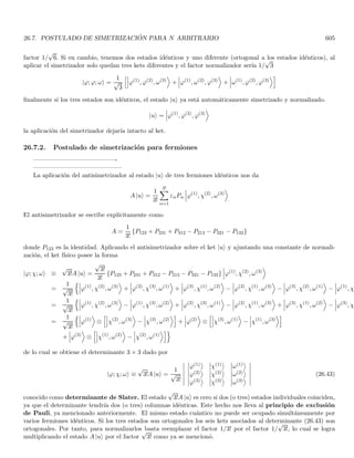 3.6. EL POTENCIAL ESCALÓN 171
puesto que la amplitud de entrada es la de la onda incidente, es decir la de la onda que viaja hacia la derecha
en la región I, tenemos que A1 es el parámetro de entrada y todos los demás deben compararse con él. Por tanto
determinaremos los cocientes
A′
1
A1
,
A2
A1
,
A′
2
A1
.
Veamos la información que nos dan las condiciones de empalme, la continuidad de la función en x = 0 nos da
lı́m
x→0−
ϕ (x) = lı́m
x→0+
ϕ (x) ⇒ ϕI (x = 0) = ϕII (x = 0)
A1 + A′
1 = A2 + A′
2 (3.61)
y la continuidad de la primera derivada en x = 0 nos da
lı́m
x→0−
dϕ (x)
dx
= lı́m
x→0+
dϕ (x)
dx
⇒
dϕI (x = 0)
dx
=
dϕII (x = 0)
dx
k1 A1 − A′
1

= k2 A2 − A′
2

(3.62)
como solo tenemos dos ecuaciones (3.61) y (3.62) para los tres cocientes, debemos fijar una amplitud para poder
determinar los cocientes. Para ello tengamos en cuenta que cuando la función de onda penetra la región II vuelve
a ser una función de onda libre (potencial constante) y ya hemos visto que la función de onda libre es una onda
viajera en una sola dirección, de modo que no es de esperarse que surja una onda reflejada en el interior de la
región II (solo en el lı́mite entre I y II donde sı́ hay interacción). En consecuencia, no habrá onda reflejada en la
región II, por lo cual según la Ec. (3.59) vemos que
A′
2 = 0 (3.63)
nótese que esto está relacionado con el hecho de que hayamos tomado el caso de una partı́cula incidente que
proviene de x = −∞ (condiciones iniciales)5. Las Ecs. (3.61, 3.62) se simplifican a
A1 + A′
1 = A2 ; k1 A1 − A′
1

= k2A2 (3.64)
A1 + A′
1
A1
=
A2
A1
;
k1 (A1 − A′
1)
A1
= k2
A2
A1
1 +
A′
1
A1
=
A2
A1
;
k1
k2

1 −
A′
1
A1

=
A2
A1
(3.65)
igualando las dos Ecs. (3.65)
1 +
A′
1
A1
=
k1
k2

1 −
A′
1
A1

⇒ 1 −
k1
k2
= −

1 +
k1
k2

A′
1
A1
⇒
k2 − k1
k2
= −

k2 + k1
k2

A′
1
A1
A′
1
A1
=
k1 − k2
k1 + k2
y reemplazando en la primera de las Ecs. (3.65)
1 +
k1 − k2
k1 + k2
=
A2
A1
⇒
2k1
k1 + k2
=
A2
A1
tenemos entonces que las condiciones iniciales y de empalme nos llevan a
A′
2 = 0 ;
A′
1
A1
=
k1 − k2
k1 + k2
 0 ;
A2
A1
=
2k1
k1 + k2
 0 (3.66)
5
Si la partı́cula proviniera de x = +∞ y viajara hacia la izquierda, esperarı́amos onda incidente y reflejada en la región II y solo
onda transmitida en la región I.
 