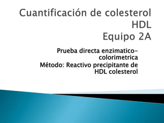 Prueba directa enzimatico-
colorimetrica
Método: Reactivo precipitante de
HDL colesterol
 