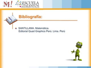 Bibliografía:
SANTILLANA. Matemática.
Editorial Quad Graphics Perú. Lima. Perú
 