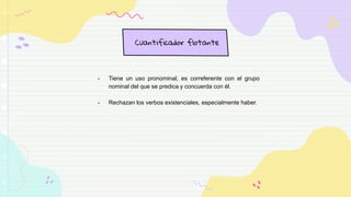 Cuantificador flotante
- Tiene un uso pronominal, es correferente con el grupo
nominal del que se predica y concuerda con él.
- Rechazan los verbos existenciales, especialmente haber.
 