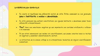 INTERPRETACIÓN SEMÁNTICA
● En cuanto al significado hay diferentes puntos de vista. Están ordenados en una jerarquía:
poco < bastante < mucho < demasiado.
● En esta jerarquía hay matices cuantitativos, por ejemplo bastante o demasiado puede tener
diferentes interpretaciones.
● “Poco” tiene una orientación negativa ya que representa una cantidad insuficiente o inferior
a la esperada.
● Es por estas valoraciones que reciben los cuantificadores, que pueden orientar hacia un sentido
los adjetivos y adverbios valorativamente neutros.
● La estructura de la oración influye en la interpretación semántica de algunos cuantificadores
evaluativos.
 