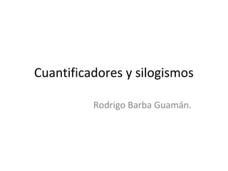 Cuantificadores y silogismos

          Rodrigo Barba Guamán.
 