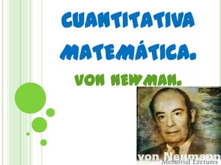 cuantitativa matemática.von newman. 