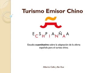 Turismo Emisor Chino
Alberto Calle y Bai Xue
Estudio cuantitativo sobre la adaptación de la oferta
española para el turista chino.
 