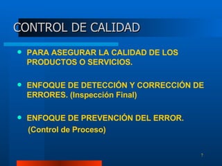 CONTROL DE CALIDAD PARA ASEGURAR LA CALIDAD DE LOS PRODUCTOS O SERVICIOS. ENFOQUE DE DETECCIÓN Y CORRECCIÓN DE ERRORES. (Inspección Final) ENFOQUE DE PREVENCIÓN DEL ERROR.  (Control de Proceso) 