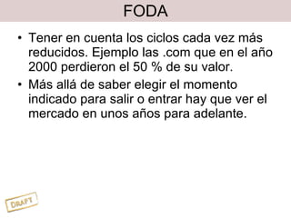 FODA Tener en cuenta los ciclos cada vez más reducidos. Ejemplo las .com que en el año 2000 perdieron el 50 % de su valor. Más allá de saber elegir el momento indicado para salir o entrar hay que ver el mercado en unos años para adelante. 