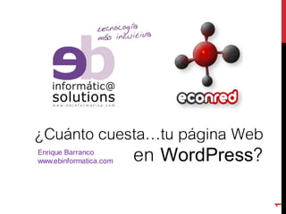 1
¿Cuánto cuesta…tu página Web
en WordPress?Enrique Barranco
www.ebinformatica.com
 