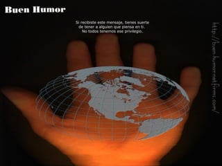 Si recibiste este mensaje, tienes suerte de tener a alguien que piensa en ti.  No todos tenemos ese privilegio. 