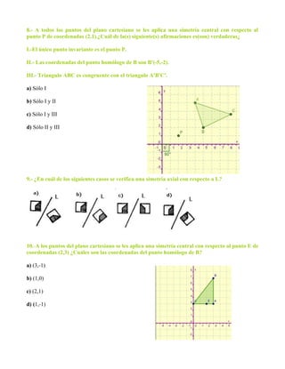 8.- A todos los puntos del plano cartesiano se les aplica una simetría central con respecto al
punto P de coordenadas (2,1...