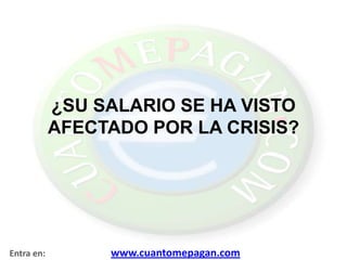 ¿SU SALARIO SE HA VISTO AFECTADO POR LA CRISIS?    Entra en:                             www.cuantomepagan.com 