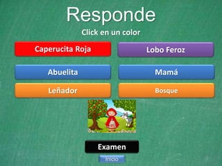 Responde
Click en un color
Caperucita Roja
Abuelita
Leñador
Inicio
Examen
Lobo Feroz
Mamá
Bosque
 