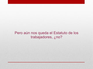 Pero aún nos queda el Estatuto de los
         trabajadores, ¿no?
 