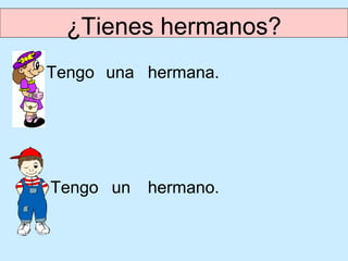 ¿Tienes hermanos?
Tengo una hermana.




Tengo un   hermano.
 