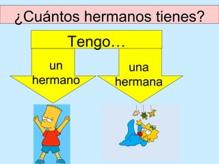 ¿Cuántos hermanos tienes?
       Tengo…
     un        una
  hermano    hermana
 