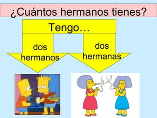 ¿Cuántos hermanos tienes?
      Tengo…
    dos         dos
 hermanos    hermanas
 