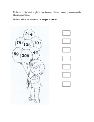 Pinta con color azul el globo que tiene el número mayor y con amarillo
el número menor.
Ordena todos los números de mayor a menor.