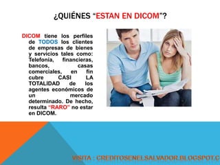 ¿QUIÉNES “ESTAN EN DICOM”?

DICOM tiene los perfiles
  de TODOS los clientes
  de empresas de bienes
  y servicios tales c...