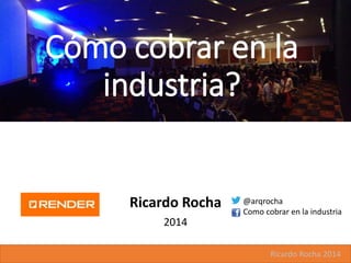 Ricardo Rocha
2014
Ricardo Rocha 2014
@arqrocha
Como cobrar en la industria
Cómo cobrar en la
industria?
 