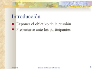 Introducción Exponer el objetivo de la reunión Presentarse ante los participantes 20/07/10 Laksmi pertenesce a Narayana 