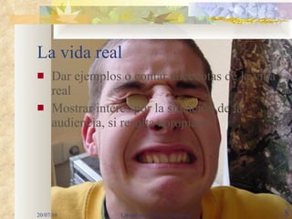 La vida real Dar ejemplos o contar anécdotas de la vida real Mostrar interés por la situación de la audiencia, si resulta apropiado 20/07/10 Laksmi pertenesce a Narayana 