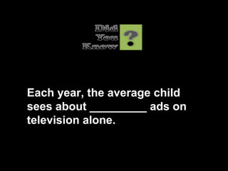Each year, the average child sees about _________ ads on television alone. 