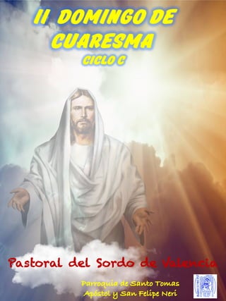 Pastoral del Sordo de Valencia
Parroquia de Santo Tomas
Apóstol y San Felipe Neri
II Domingo de
Cuaresma
Ciclo C
 