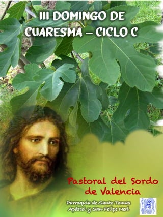 III Domingo de
Cuaresma – Ciclo C
Pastoral del Sordo
de Valencia
Parroquia de Santo Tomas
Apóstol y San Felipe Neri
 