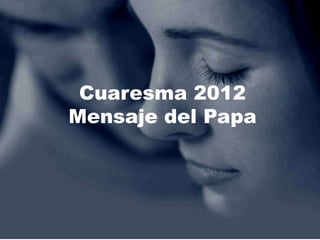 Cuaresma 2012
Mensaje del Papa
 