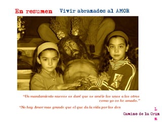 “ Un mandamiento nuevos os daré que os améis los unos a los otros como yo os he amado.” “ No hay Amor mas grande que el que da la vida por los demás” 