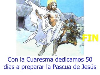 FIN
Con la Cuaresma dedicamos 50
días a preparar la Pascua de Jesús

 