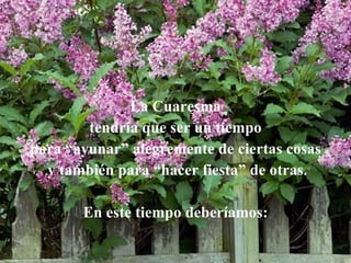 La Cuaresma tendría que ser un tiempo para “ayunar” alegremente de ciertas cosas y también para “hacer fiesta” de otras. En este tiempo deberíamos:
