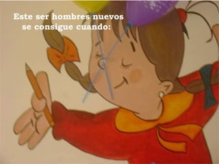 Este ser hombres nuevos  se consigue cuando: 