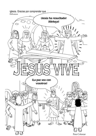 iglesia. Gracias por comprender que
fallamos.
Te quiero, Jesús.             ¡Jesús ha resucitado!
                                    ¡Aleluya!




                      ¡La paz sea con
                         vosotros!




Parroquia La Inmaculada



                                                      Para Colorear
 