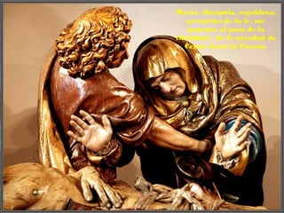 María, discípula, seguidora,
peregrina de la fe, me
marcará el paso de la
fidelidad y de la novedad de
Cristo hacia la Pascua.
 
