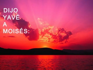 DIJO
YAVÉ
A
MOISÉS: