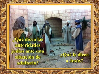 ¿Qué dicen las
  autoridades
judías ante esta
  situación de     ¿Qué le dicen
   adulterio?        a Jesús?
 
