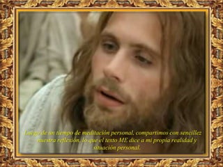 Luego de un tiempo de meditación personal, compartimos con sencillez
    nuestra reflexión, lo que el texto ME dice a mi propia realidad y
                           situación personal.
 