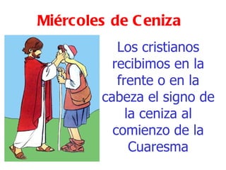 Miércoles de Ceniza Los cristianos recibimos en la frente o en la cabeza el signo de la ceniza al comienzo de la Cuaresma 