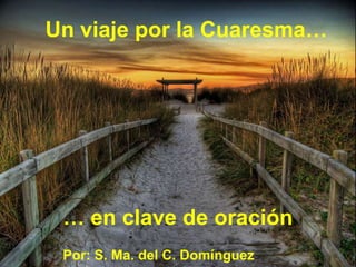 Un viaje por la Cuaresma…
… en clave de oración
Por: S. Ma. del C. Domínguez
 