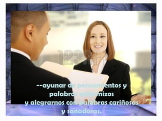 --ayunar de pensamientos y
palabras enfermizos
y alegrarnos con palabras cariñosas
y sanadoras.
 