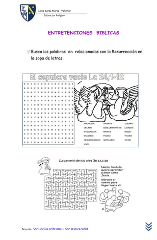Liceo Santa Marta - Vallenar
               Subsector Religión




                   ENTRETENCIONES BIBLICAS



    Busca las palabras en relacionadas con la Resurrección en
      la sopa de letras.




Docente: Sor Cecilia Ledesma – Sor Jessica Véliz
 