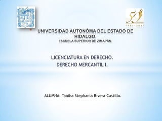 *



       LICENCIATURA EN DERECHO.
          DERECHO MERCANTIL I.




    ALUMNA: Taniha Stephania Rivera Castillo.
 