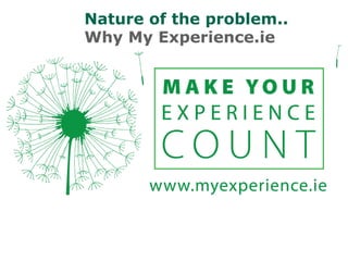 Nature of the problem..
Why My Experience.ie
 